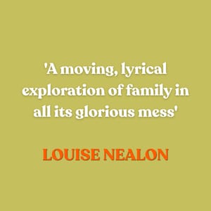 ‘A moving, lyrical exploration of family in all its glorious mess’ — Louise Nealon