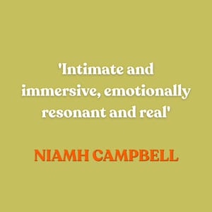 ‘Intimate and immersive, emotionally resonant and real’ — Niamh Campbell